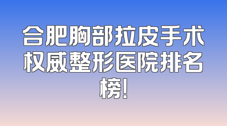 合肥胸部拉皮手术权威整形医院排名榜！