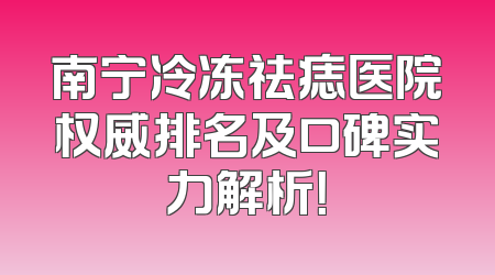 南宁冷冻祛痣医院权威排名及口碑实力解析！