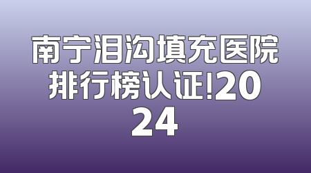 南宁泪沟填充医院排行榜认证!2024