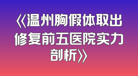 《温州胸假体取出修复前五医院实力剖析》