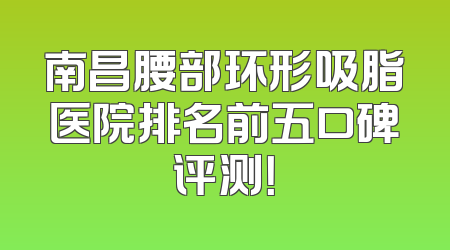 南昌腰部环形吸脂医院排名前五口碑评测！