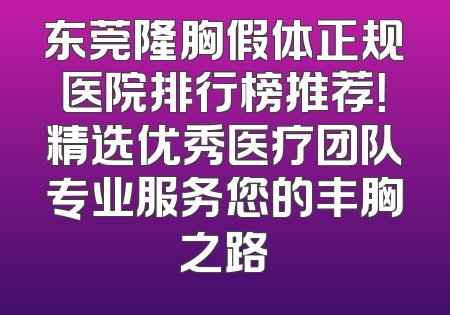 东莞隆胸假体正规医院排行榜推荐！精选优秀医疗团队专业服务您的丰胸之路