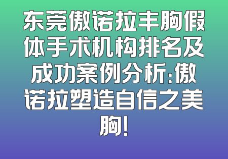 东莞傲诺拉丰胸假体手术机构排名及成功案例分析：傲诺拉塑造自信之美胸！
