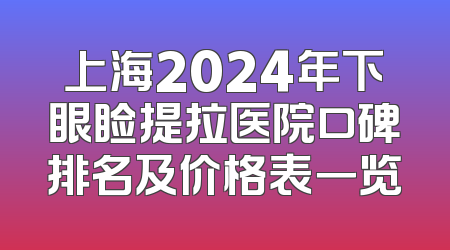 上海2024年下眼睑提拉医院口碑排名及价格表一览