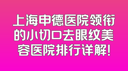 上海申德医院领衔的小切口去眼纹美容医院排行详解！