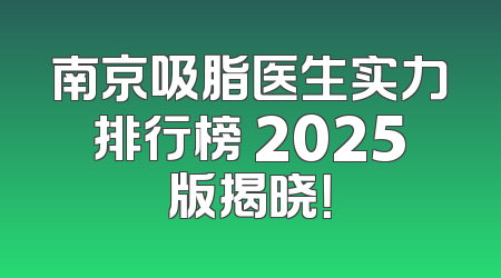 南京吸脂医生实力排行榜 2025版揭晓！