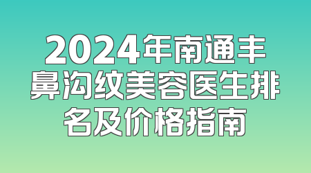 2024年南通丰鼻沟纹美容医生排名及价格指南