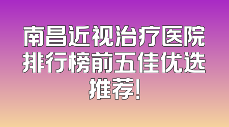 南昌近视治疗医院排行榜前五佳优选推荐！