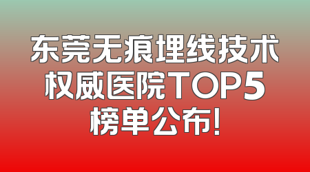 东莞无痕埋线技术权威医院TOP5榜单公布！