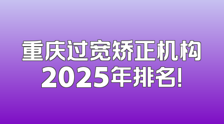 重庆过宽矫正机构2025年排名!