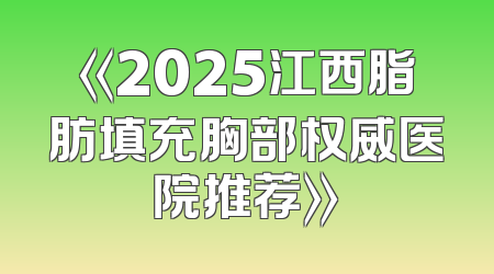《2025江西脂肪填充胸部权威医院推荐》