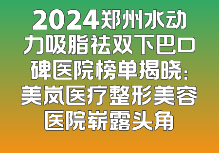 2024郑州水动力吸脂祛双下巴口碑医院榜单揭晓：美岚医疗整形美容医院崭露头角