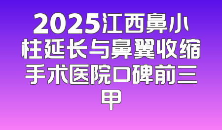 2025江西鼻小柱延长与鼻翼收缩手术医院口碑前三甲