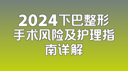 2024下巴整形手术风险及护理指南详解