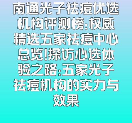 南通光子祛痘优选机构评测榜：权威精选五家祛痘中心总览！探访心选体验之路：五家光子祛痘机构的实力与效果