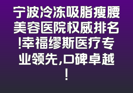 宁波冷冻吸脂瘦腰美容医院权威排名！幸福缪斯医疗专业领先，口碑卓越！