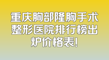 重庆胸部隆胸手术整形医院排行榜出炉价格表!