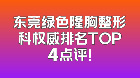 东莞绿色隆胸整形科权威排名TOP4点评!
