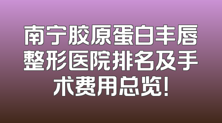 南宁胶原蛋白丰唇整形医院排名及手术费用总览！