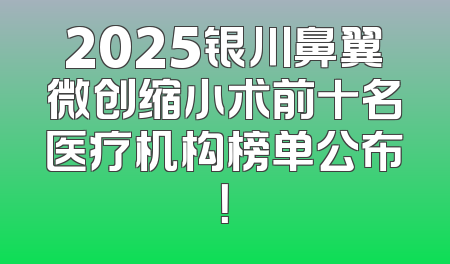 2025银川鼻翼微创缩小术前十名医疗机构榜单公布！