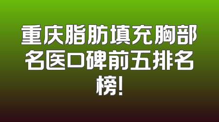 重庆脂肪填充胸部名医口碑前五排名榜！