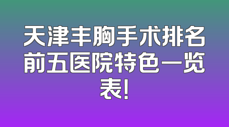 天津丰胸手术排名前五医院特色一览表！
