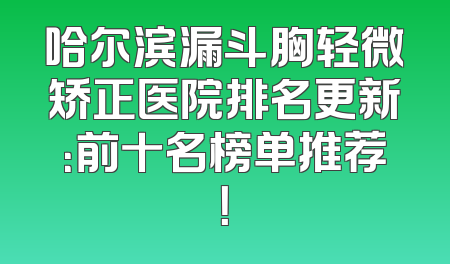 哈尔滨漏斗胸轻微矫正医院排名更新：前十名榜单推荐！