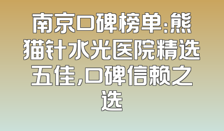 南京口碑榜单：熊猫针水光医院精选五佳，口碑信赖之选