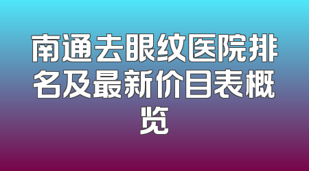 南通去眼纹医院排名及最新价目表概览