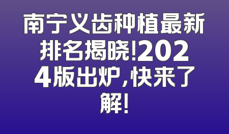 南宁义齿种植最新排名揭晓！2024版出炉，快来了解！