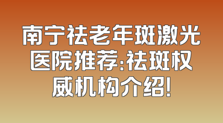 南宁祛老年斑激光医院推荐：祛斑权威机构介绍！