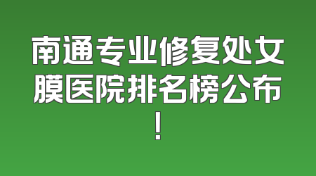 南通专业修复处女膜医院排名榜公布！