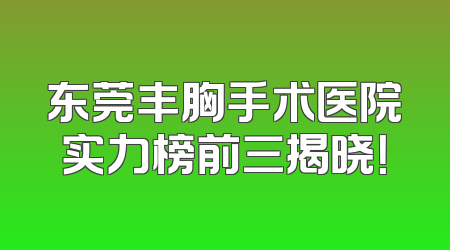 东莞丰胸手术医院实力榜前三揭晓！