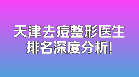 天津去痘整形医生排名深度分析!