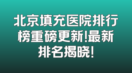 北京填充医院排行榜重磅更新！最新排名揭晓！