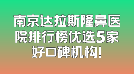南京达拉斯隆鼻医院排行榜优选5家好口碑机构!