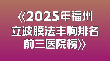 《2025年福州立波膜法丰胸排名前三医院榜》