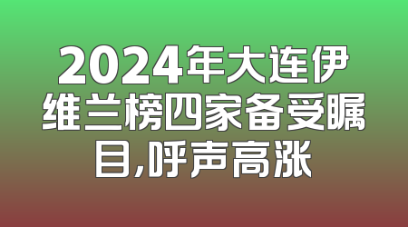 2024年大连伊维兰榜四家备受瞩目，呼声高涨