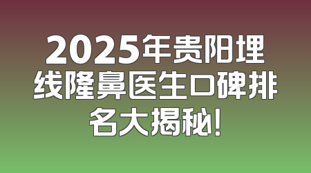 2025年贵阳埋线隆鼻医生口碑排名大揭秘！
