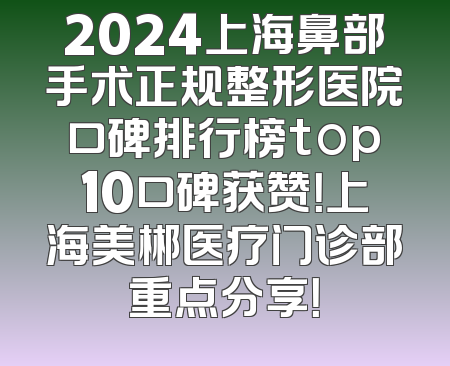 2024上海鼻部手术正规整形医院口碑排行榜top10口碑获赞！上海美郴医疗门诊部重点分享！