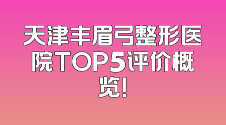 天津丰眉弓整形医院TOP5评价概览！