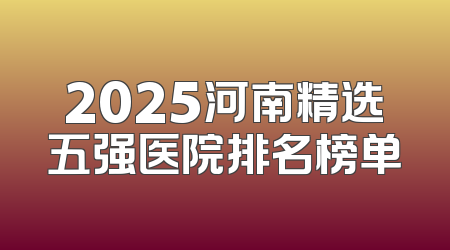 2025河南精选五强医院排名榜单