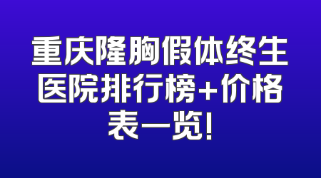 重庆隆胸假体终生医院排行榜+价格表一览!