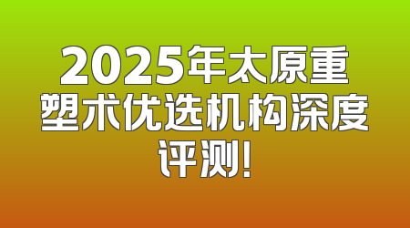 2025年太原重塑术优选机构深度评测！