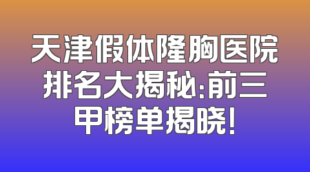 天津假体隆胸医院排名大揭秘：前三甲榜单揭晓！