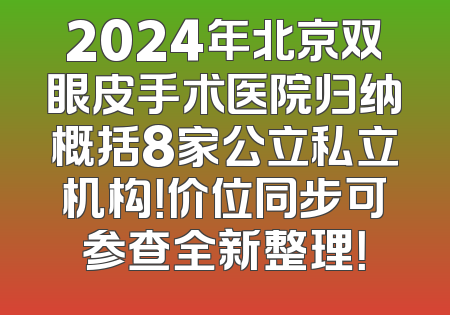 2024年北京双眼皮手术医院归纳概括8家公立私立机构！价位同步可参查全新整理！