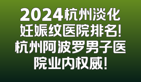 2024杭州淡化妊娠纹医院排名！杭州阿波罗男子医院业内权威！