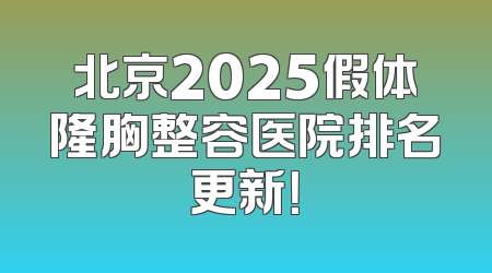 北京2025假体隆胸整容医院排名更新！
