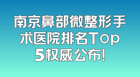 南京鼻部微整形手术医院排名Top5权威公布！
