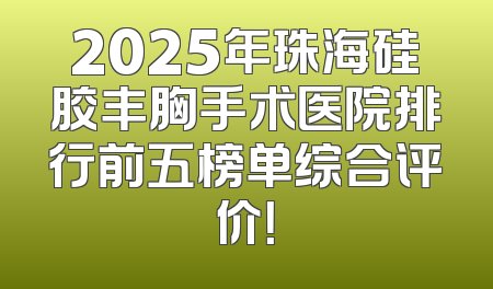 2025年珠海硅胶丰胸手术医院排行前五榜单综合评价！